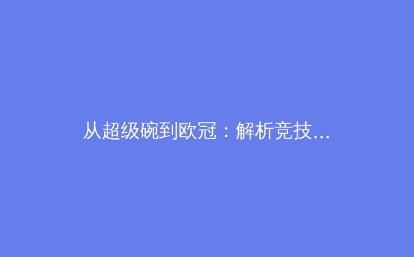 从超级碗到欧冠：解析竞技体育如何塑造社会文化与商业版图 - 3