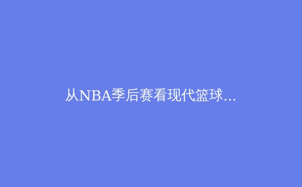 从NBA季后赛看现代篮球战术演变：空间、速度与位置的革命 - 4